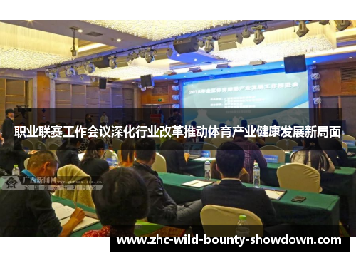 职业联赛工作会议深化行业改革推动体育产业健康发展新局面