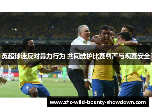 英超球迷反对暴力行为 共同维护比赛尊严与观赛安全