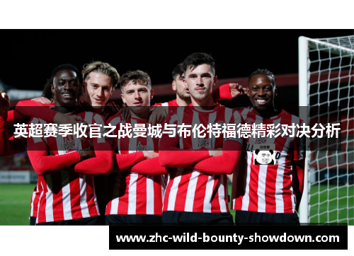 英超赛季收官之战曼城与布伦特福德精彩对决分析