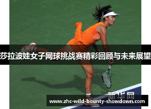 莎拉波娃女子网球挑战赛精彩回顾与未来展望
