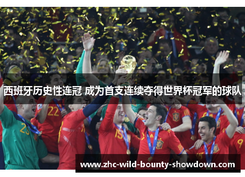 西班牙历史性连冠 成为首支连续夺得世界杯冠军的球队
