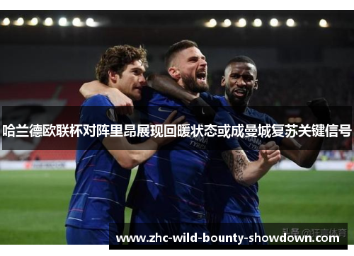 哈兰德欧联杯对阵里昂展现回暖状态或成曼城复苏关键信号