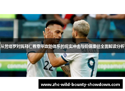 从劳塔罗对阵拜仁看意甲攻防体系的现实冲击与价值重估全面解读分析