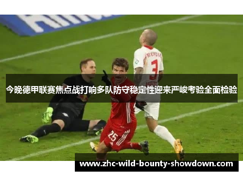 今晚德甲联赛焦点战打响多队防守稳定性迎来严峻考验全面检验