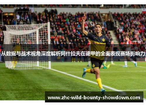 从数据与战术视角深度解析阿什拉夫在德甲的全面表现赛场影响力