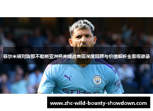 菲尔米诺对阵那不勒斯亚洲杯关键战表现深度回顾与价值解析全面观察录