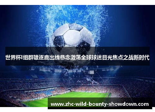 世界杯I组群雄逐鹿出线悬念激荡全球球迷目光焦点之战新时代