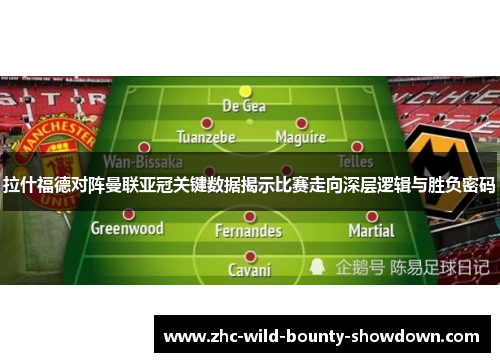 拉什福德对阵曼联亚冠关键数据揭示比赛走向深层逻辑与胜负密码 拉什福德对阵曼联亚冠关键数据揭示比赛走向深层逻辑与胜负密码