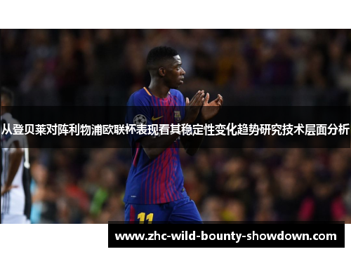 从登贝莱对阵利物浦欧联杯表现看其稳定性变化趋势研究技术层面分析