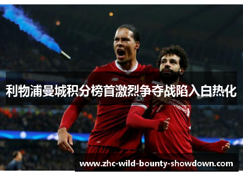 利物浦曼城积分榜首激烈争夺战陷入白热化 利物浦曼城积分榜首激烈争夺战陷入白热化