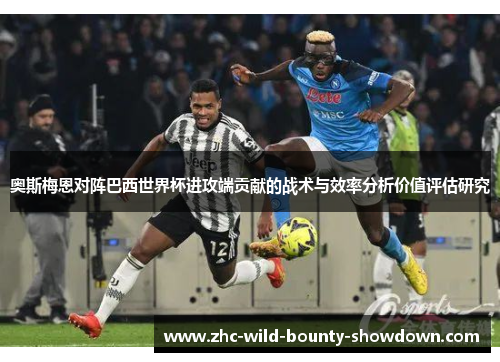 奥斯梅恩对阵巴西世界杯进攻端贡献的战术与效率分析价值评估研究