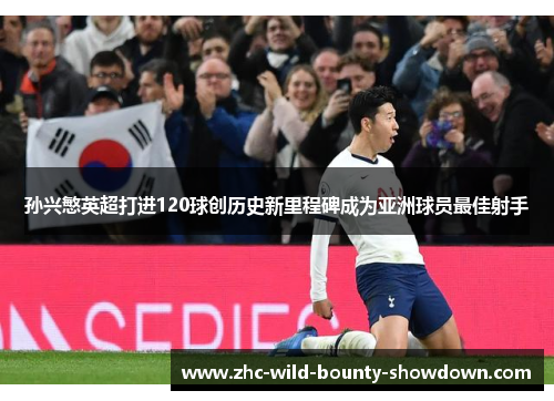 孙兴慜英超打进120球创历史新里程碑成为亚洲球员最佳射手