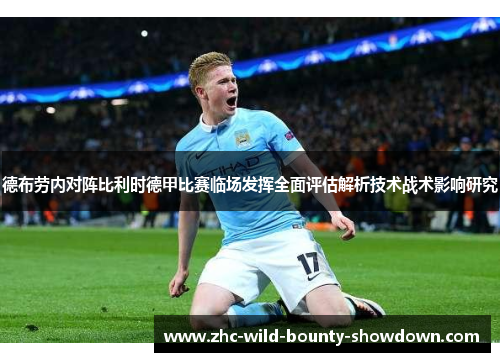 德布劳内对阵比利时德甲比赛临场发挥全面评估解析技术战术影响研究