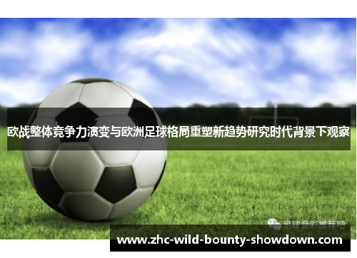 欧战整体竞争力演变与欧洲足球格局重塑新趋势研究时代背景下观察