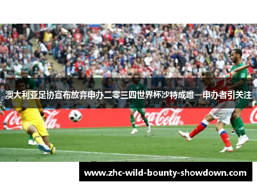 澳大利亚足协宣布放弃申办二零三四世界杯沙特成唯一申办者引关注