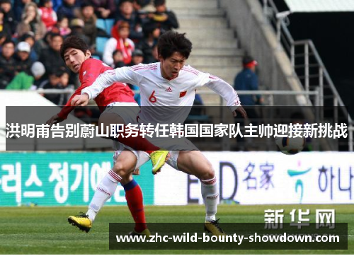 洪明甫告别蔚山职务转任韩国国家队主帅迎接新挑战