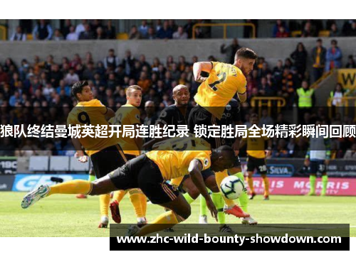 狼队终结曼城英超开局连胜纪录 锁定胜局全场精彩瞬间回顾