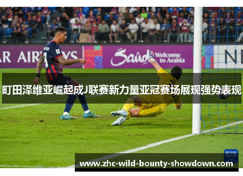 町田泽维亚崛起成J联赛新力量亚冠赛场展现强势表现
