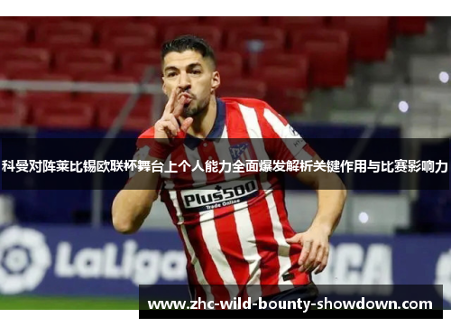 科曼对阵莱比锡欧联杯舞台上个人能力全面爆发解析关键作用与比赛影响力