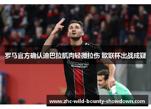 罗马官方确认迪巴拉肌肉轻微拉伤 欧联杯出战成疑 罗马官方确认迪巴拉肌肉轻微拉伤 欧联杯出战成疑