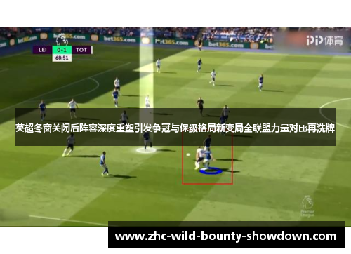 英超冬窗关闭后阵容深度重塑引发争冠与保级格局新变局全联盟力量对比再洗牌