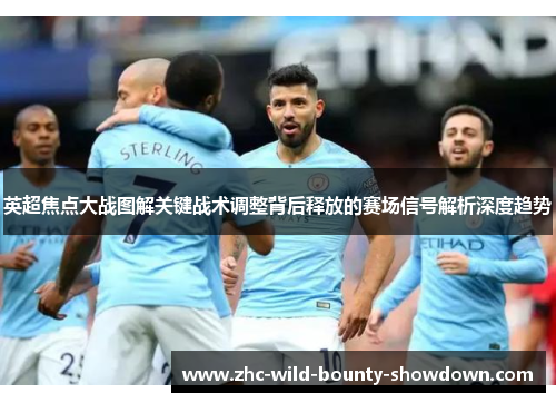 英超焦点大战图解关键战术调整背后释放的赛场信号解析深度趋势 英超焦点大战图解关键战术调整背后释放的赛场信号解析深度趋势