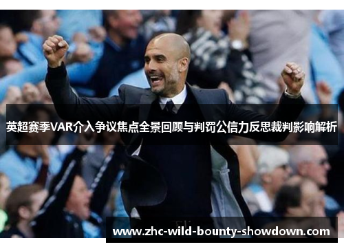 英超赛季VAR介入争议焦点全景回顾与判罚公信力反思裁判影响解析 英超赛季VAR介入争议焦点全景回顾与判罚公信力反思裁判影响解析