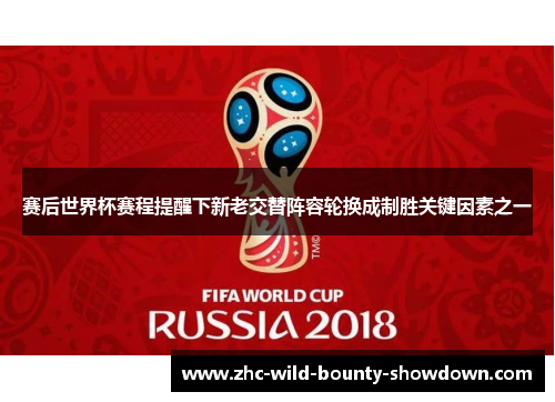 赛后世界杯赛程提醒下新老交替阵容轮换成制胜关键因素之一