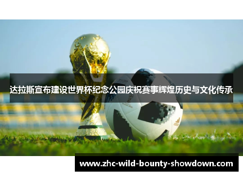 达拉斯宣布建设世界杯纪念公园庆祝赛事辉煌历史与文化传承 达拉斯宣布建设世界杯纪念公园庆祝赛事辉煌历史与文化传承