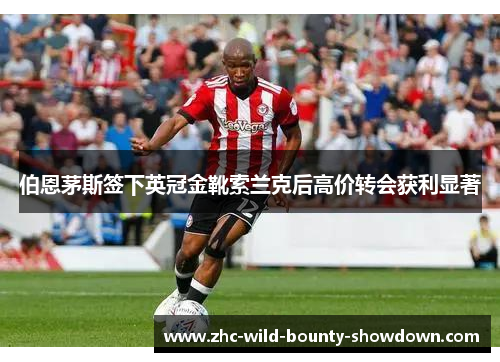 伯恩茅斯签下英冠金靴索兰克后高价转会获利显著
