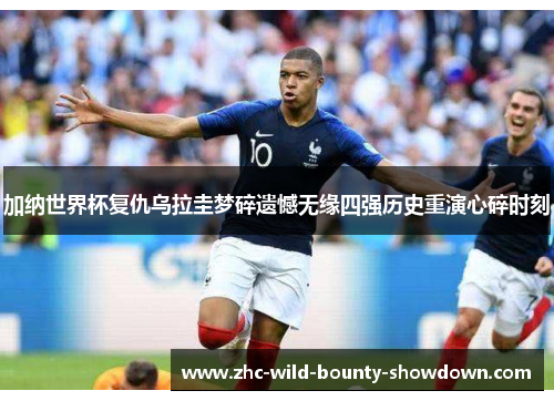 加纳世界杯复仇乌拉圭梦碎遗憾无缘四强历史重演心碎时刻 加纳世界杯复仇乌拉圭梦碎遗憾无缘四强历史重演心碎时刻
