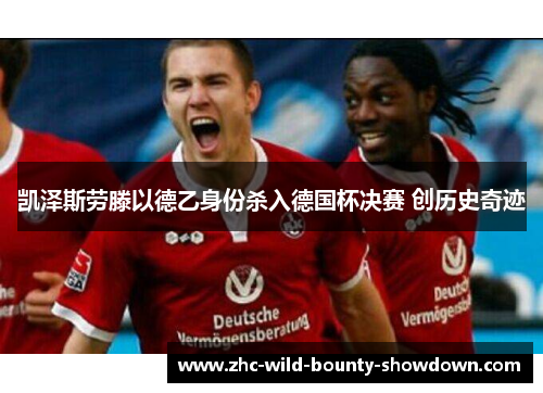 凯泽斯劳滕以德乙身份杀入德国杯决赛 创历史奇迹 凯泽斯劳滕以德乙身份杀入德国杯决赛 创历史奇迹