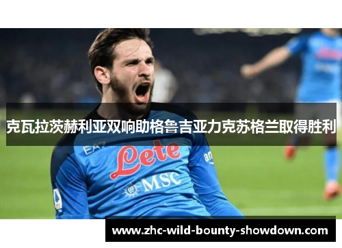 克瓦拉茨赫利亚双响助格鲁吉亚力克苏格兰取得胜利 克瓦拉茨赫利亚双响助格鲁吉亚力克苏格兰取得胜利