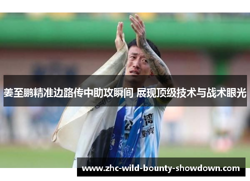 姜至鹏精准边路传中助攻瞬间 展现顶级技术与战术眼光