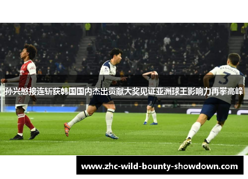 孙兴慜接连斩获韩国国内杰出贡献大奖见证亚洲球王影响力再攀高峰