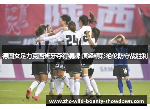 德国女足力克西班牙夺得铜牌 演绎精彩绝伦防守战胜利