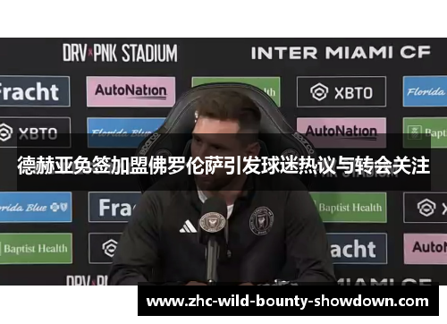 德赫亚免签加盟佛罗伦萨引发球迷热议与转会关注