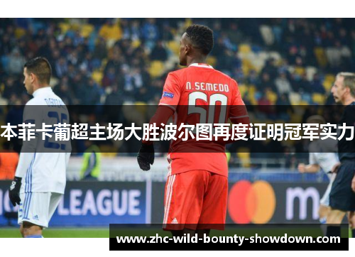 本菲卡葡超主场大胜波尔图再度证明冠军实力