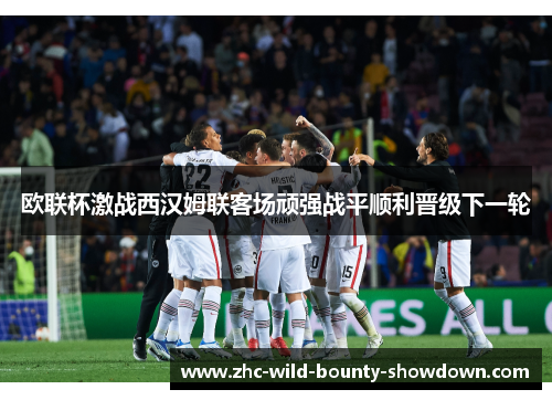欧联杯激战西汉姆联客场顽强战平顺利晋级下一轮