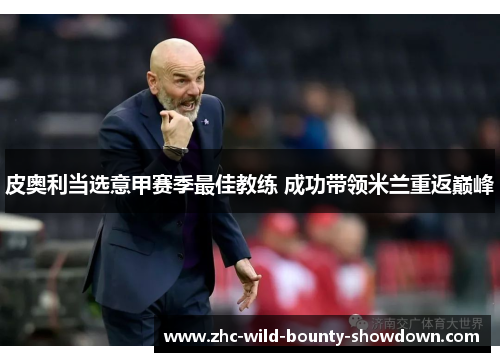 皮奥利当选意甲赛季最佳教练 成功带领米兰重返巅峰