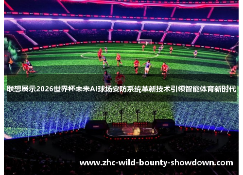 联想展示2026世界杯未来AI球场安防系统革新技术引领智能体育新时代