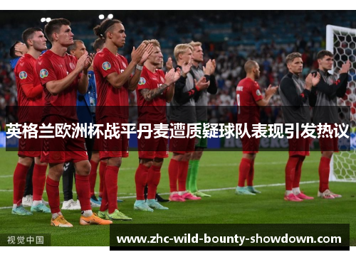 英格兰欧洲杯战平丹麦遭质疑球队表现引发热议