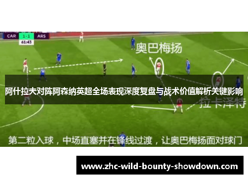 阿什拉夫对阵阿森纳英超全场表现深度复盘与战术价值解析关键影响