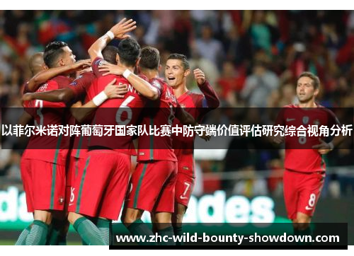 以菲尔米诺对阵葡萄牙国家队比赛中防守端价值评估研究综合视角分析