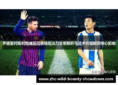 罗德里对阵利物浦亚冠赛场统治力全景解析与战术价值解读核心影响 罗德里对阵利物浦亚冠赛场统治力全景解析与战术价值解读核心影响