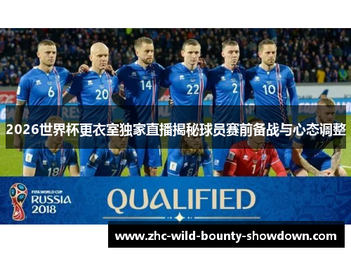 2026世界杯更衣室独家直播揭秘球员赛前备战与心态调整