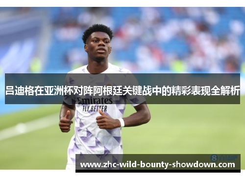 吕迪格在亚洲杯对阵阿根廷关键战中的精彩表现全解析 吕迪格在亚洲杯对阵阿根廷关键战中的精彩表现全解析