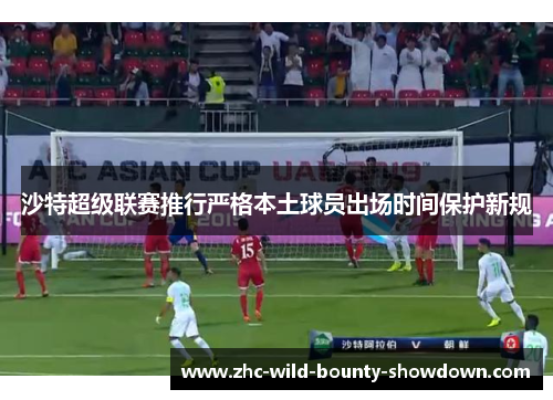 沙特超级联赛推行严格本土球员出场时间保护新规 沙特超级联赛推行严格本土球员出场时间保护新规