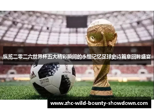 纵览二零二六世界杯五大精彩瞬间的永恒记忆足球史诗篇章回眸盛宴 纵览二零二六世界杯五大精彩瞬间的永恒记忆足球史诗篇章回眸盛宴