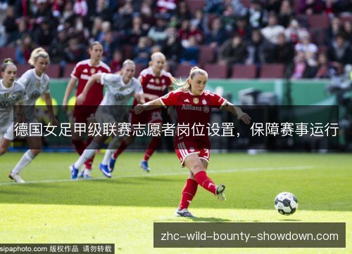 德国女足甲级联赛志愿者岗位设置,保障赛事运行 德国女足甲级联赛志愿者岗位设置,保障赛事运行